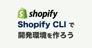 Shopify CLIで開発環境を作ろう